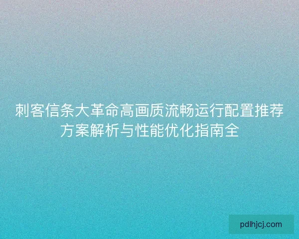 刺客信条大革命高画质流畅运行配置推荐方案解析与性能优化指南全
