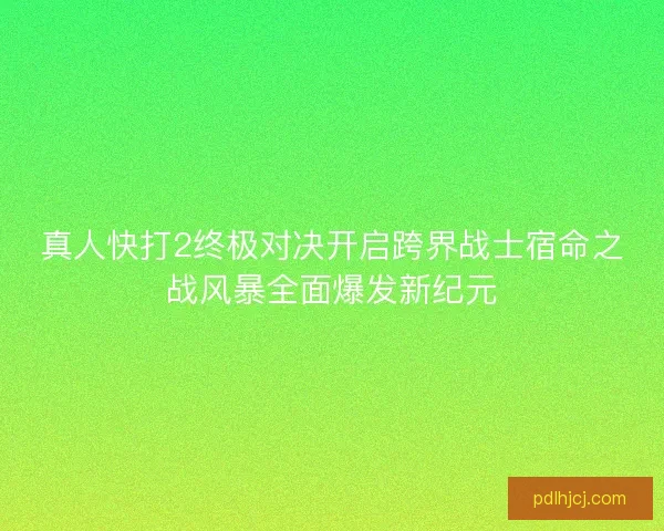 真人快打2终极对决开启跨界战士宿命之战风暴全面爆发新纪元