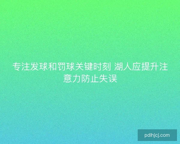 专注发球和罚球关键时刻 湖人应提升注意力防止失误